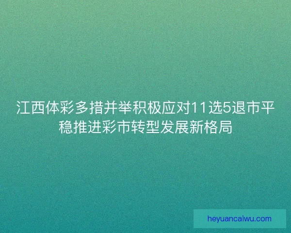 江西体彩多措并举积极应对11选5退市平稳推进彩市转型发展新格局