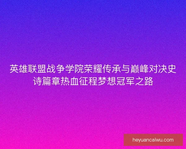 英雄联盟战争学院荣耀传承与巅峰对决史诗篇章热血征程梦想冠军之路