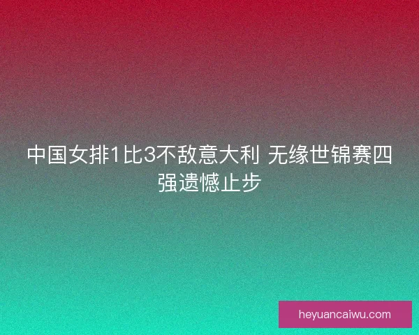 中国女排1比3不敌意大利 无缘世锦赛四强遗憾止步