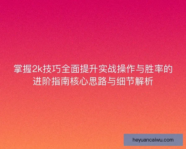 掌握2k技巧全面提升实战操作与胜率的进阶指南核心思路与细节解析