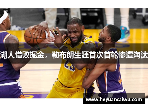 湖人惜败掘金，勒布朗生涯首次首轮惨遭淘汰