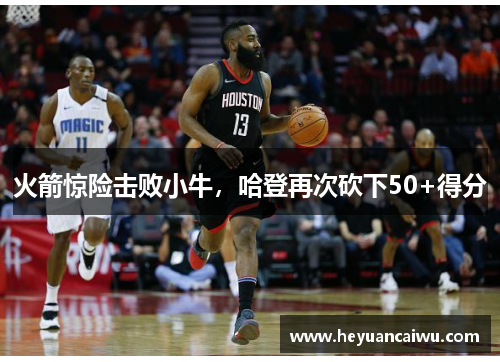 火箭惊险击败小牛，哈登再次砍下50+得分