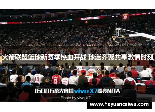 火箭联盟篮球新赛季热血开战 球迷齐聚共享激情时刻