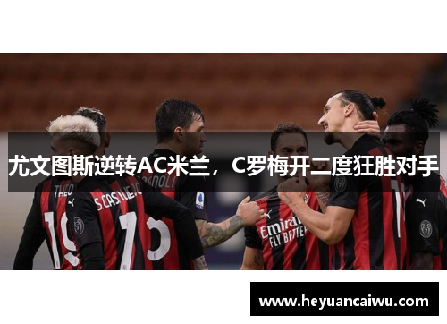 尤文图斯逆转AC米兰，C罗梅开二度狂胜对手