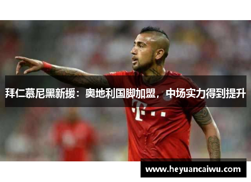 拜仁慕尼黑新援：奥地利国脚加盟，中场实力得到提升