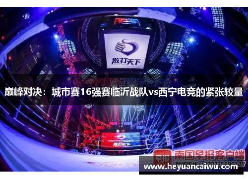 巅峰对决：城市赛16强赛临沂战队vs西宁电竞的紧张较量