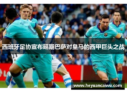西班牙足协宣布延期巴萨对皇马的西甲巨头之战