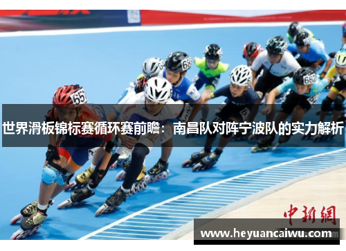 世界滑板锦标赛循环赛前瞻：南昌队对阵宁波队的实力解析