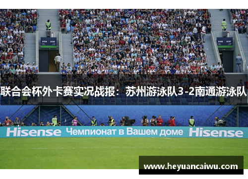 联合会杯外卡赛实况战报：苏州游泳队3-2南通游泳队