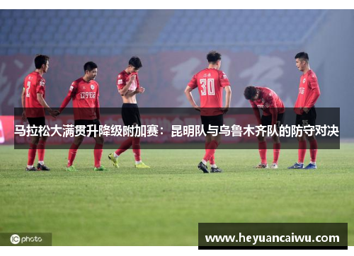 马拉松大满贯升降级附加赛：昆明队与乌鲁木齐队的防守对决